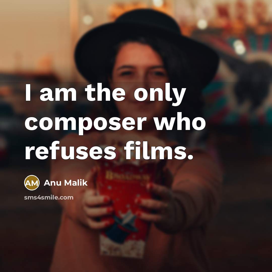 “I am the only composer who refuses films.…” quote by Anu Malik