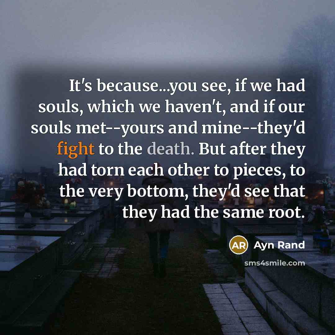 “It's because...you see, if we had souls, which we haven't,…” quote by Ayn Rand