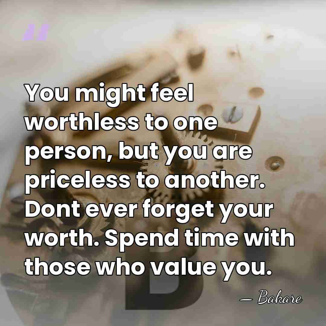 You might feel worthless to one person, but you are priceless to&hellip; - Bakare