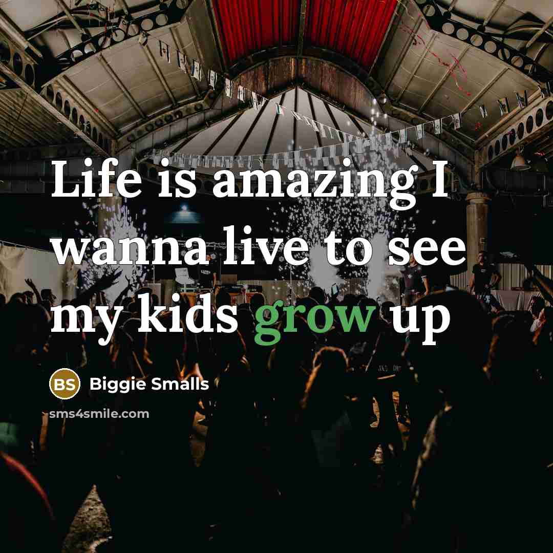 “Life is amazing I wanna live to see my kids…” quote by Biggie Smalls