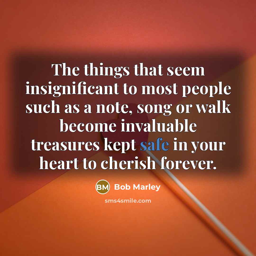 “The things that seem insignificant to most people such as…” quote by Bob Marley