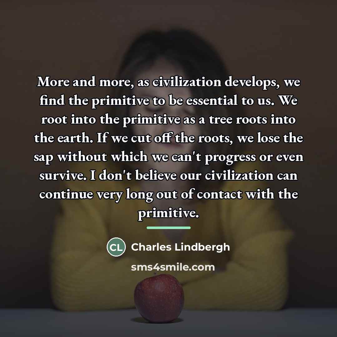 “More and more, as civilization develops, we find the primitive…” quote by Charles Lindbergh
