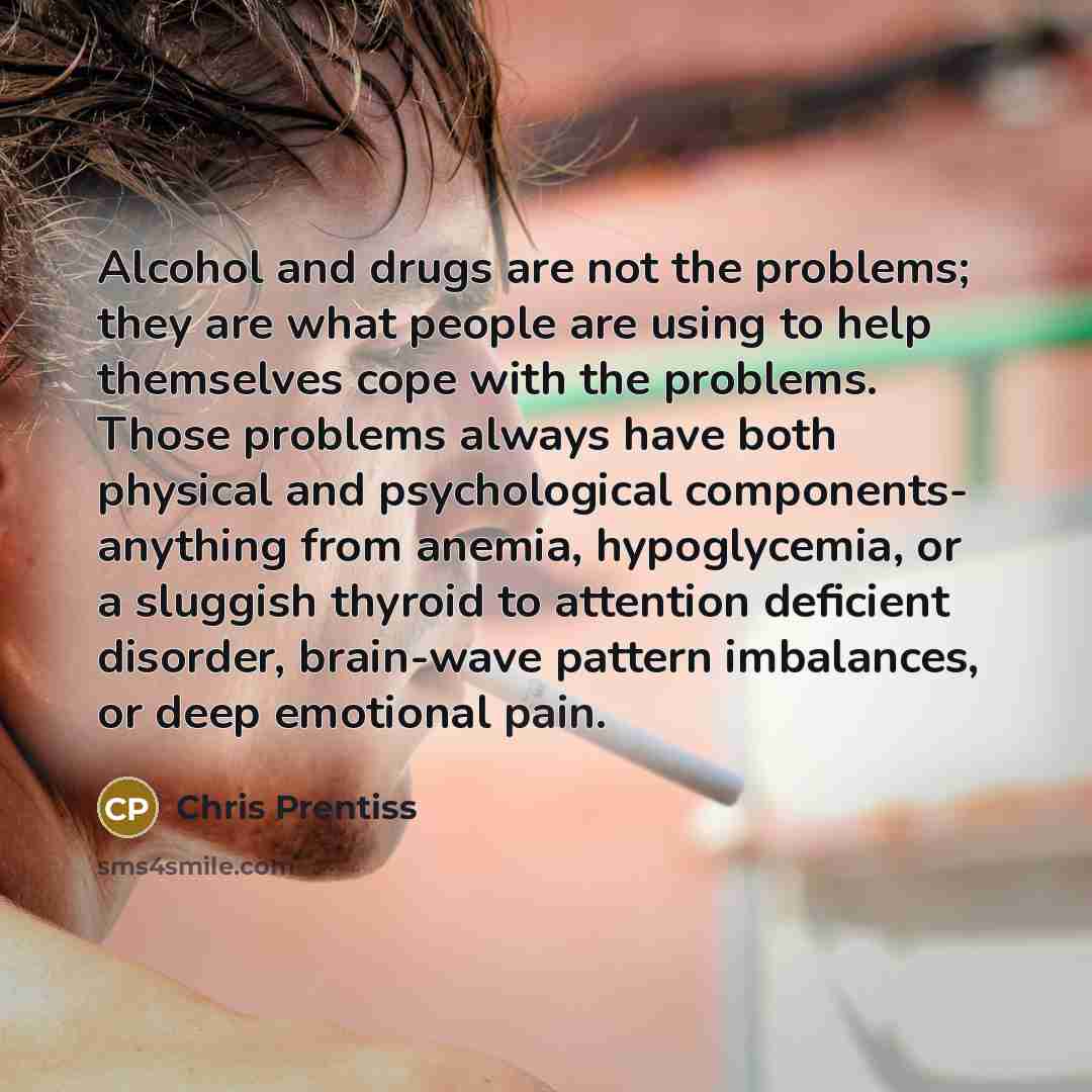 “Alcohol and drugs are not the problems; they are what…” quote by Chris Prentiss