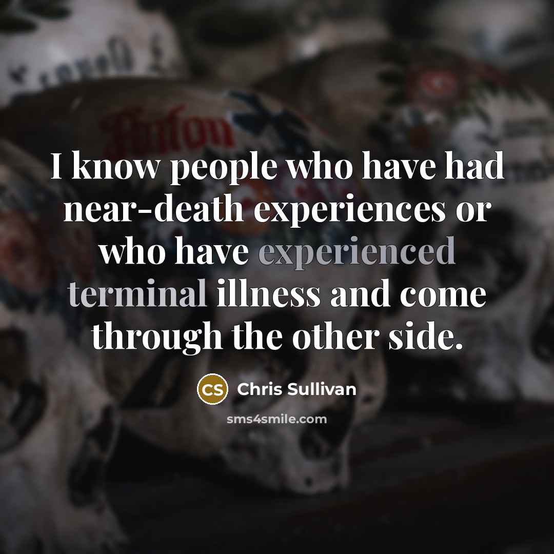 “I know people who have had near-death experiences or who…” quote by Chris Sullivan