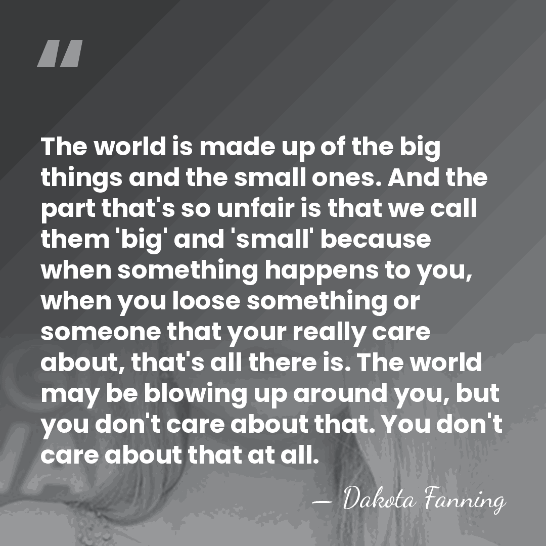 The world is made up of the big things and the small&hellip; - Dakota Fanning