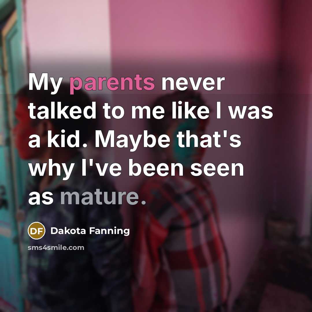 “My parents never talked to me like I was a…” quote by Dakota Fanning
