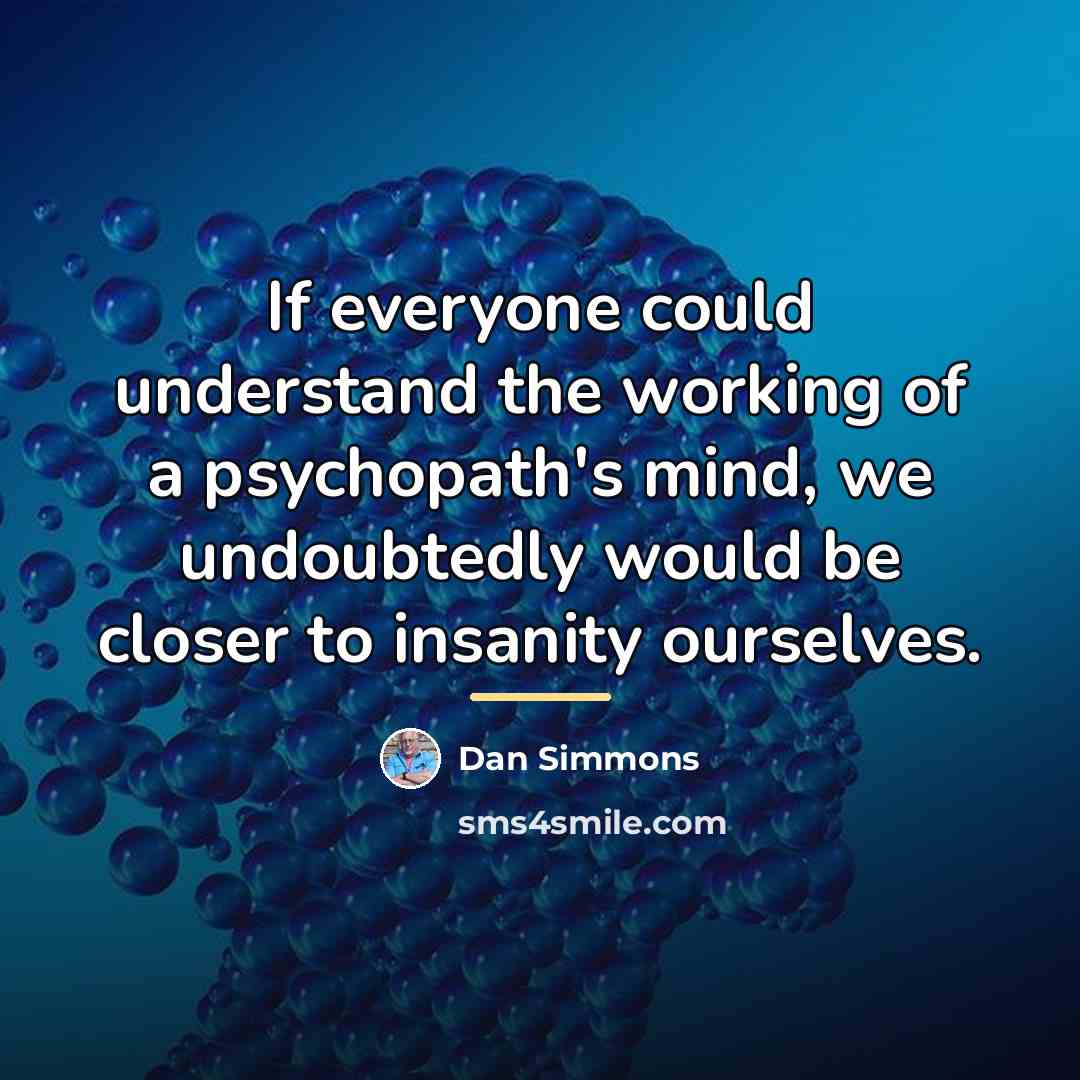 “If everyone could understand the working of a psychopath's mind,…” quote by Dan Simmons