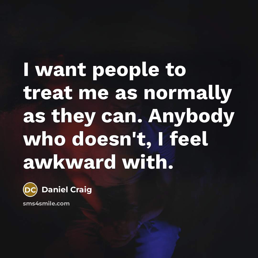 “I want people to treat me as normally as they…” quote by Daniel Craig