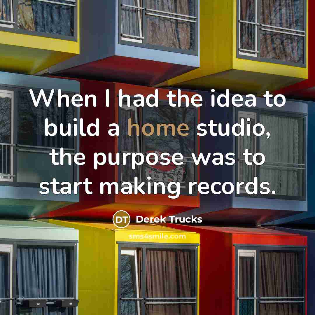 “When I had the idea to build a home studio,…” quote by Derek Trucks
