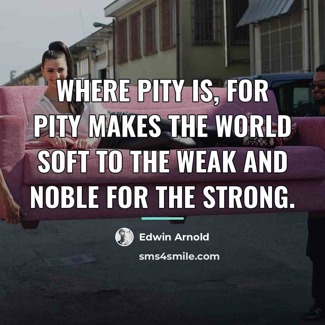 “Where pity is, for pity makes the world Soft to…” quote by Edwin Arnold