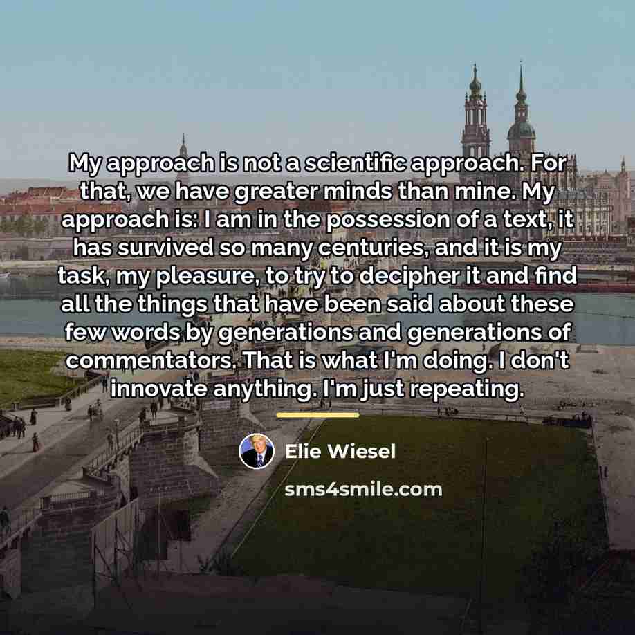 “My approach is not a scientific approach. For that, we…” quote by Elie Wiesel