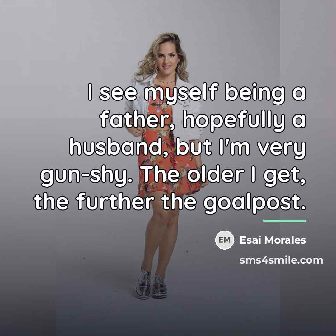 “I see myself being a father, hopefully a husband, but…” quote by Esai Morales