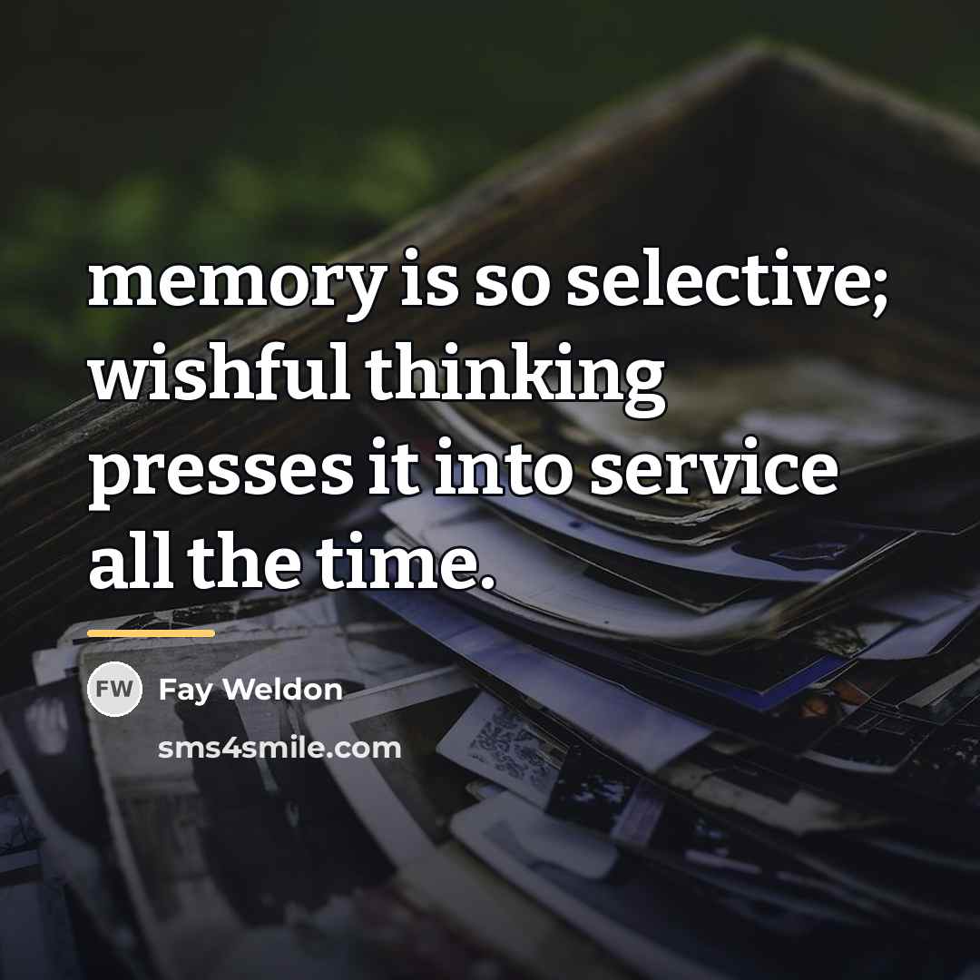 “memory is so selective; wishful thinking presses it into service…” quote by Fay Weldon