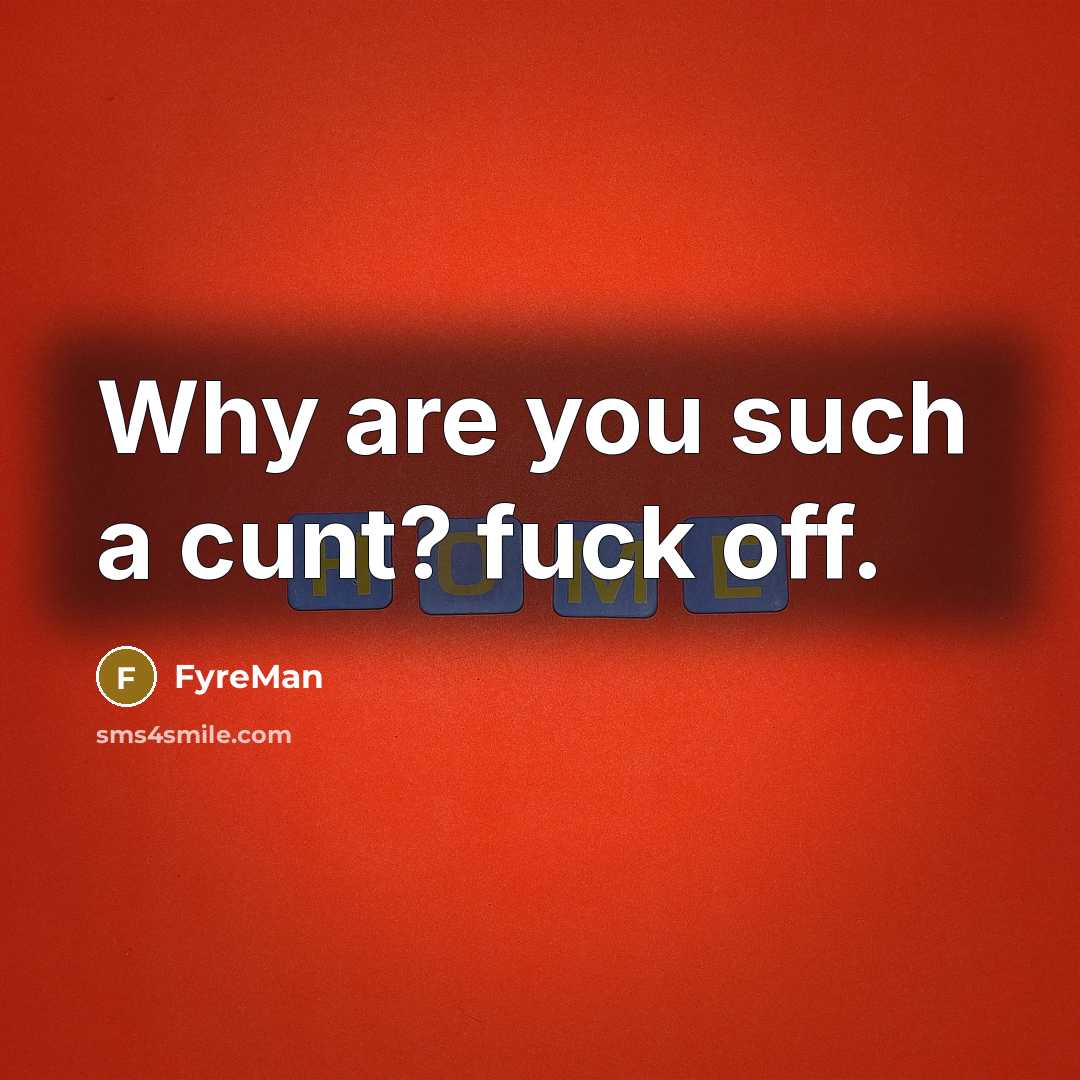“Why are you such a cunt? fuck off.” quote by FyreMan