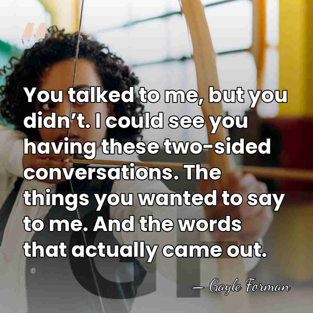 You talked to me, but you didn’t. I could see you having&hellip; - Gayle Forman