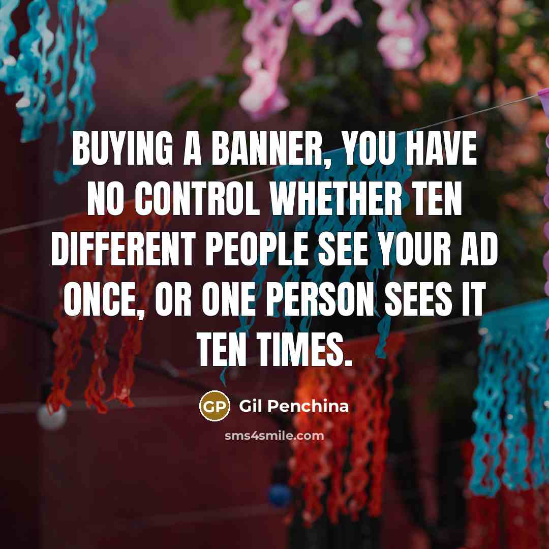 “Buying a banner, you have no control whether ten different people see your ad once, or one person sees it ten times.” quote by Gil Penchina