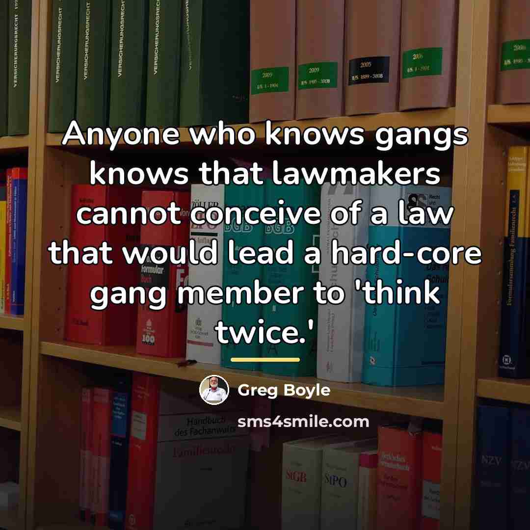 “Anyone who knows gangs knows that lawmakers cannot conceive of…” quote by Greg Boyle