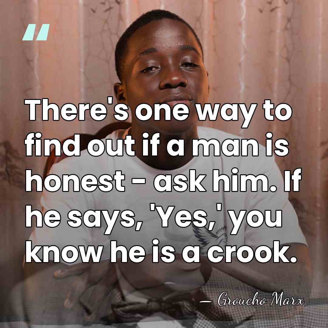 There's one way to find out if a man is honest -&hellip; - Groucho Marx