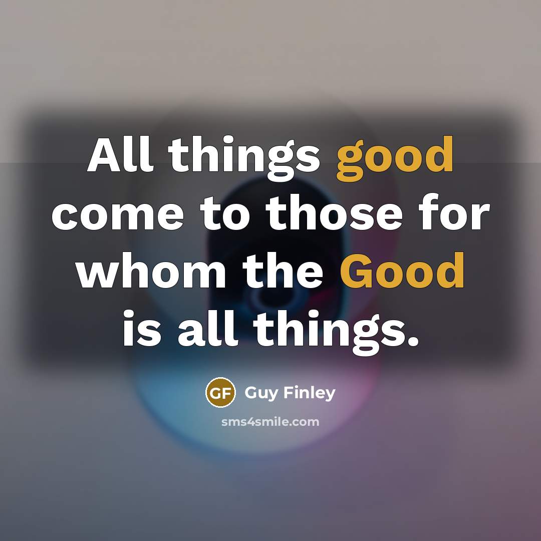 “All things good come to those for whom the Good…” quote by Guy Finley
