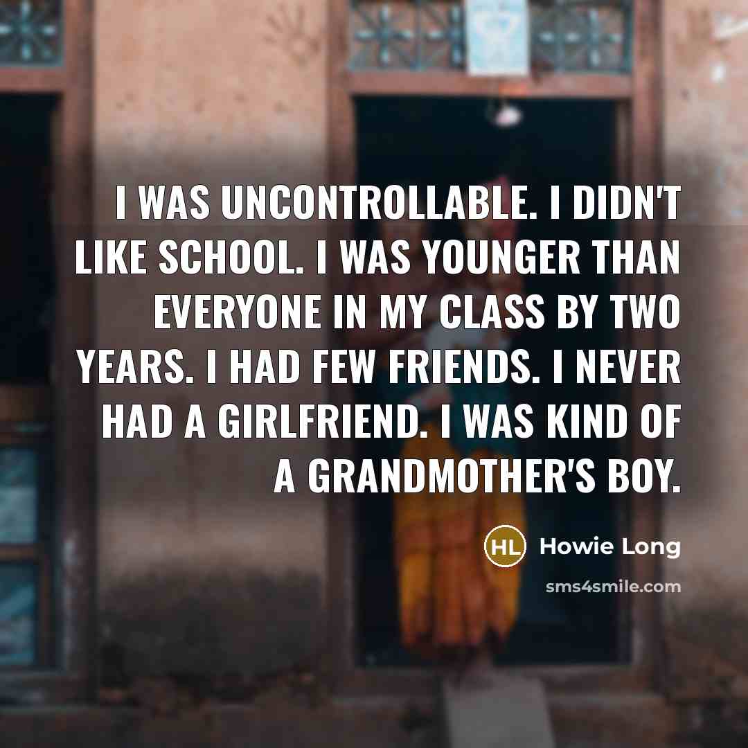 “I was uncontrollable. I didn't like school. I was younger…” quote by Howie Long