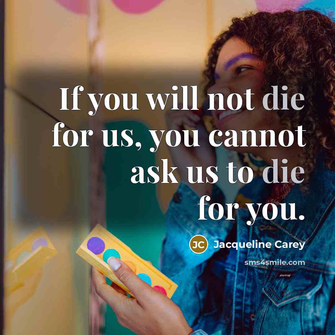 “If you will not die for us, you cannot ask…” quote by Jacqueline Carey