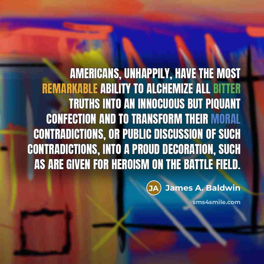 “Americans, unhappily, have the most remarkable ability to alchemize all…” quote by James A. Baldwin