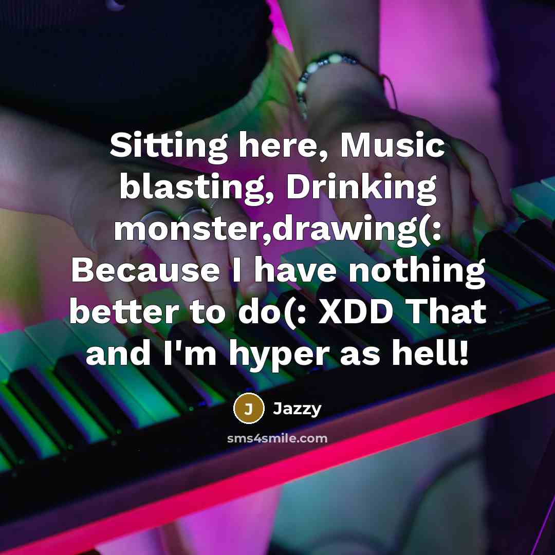 “Sitting here, Music blasting, Drinking monster,drawing(: Because I have nothing better to do(: XDD That and I'm hyper as hell!” quote by Jazzy
