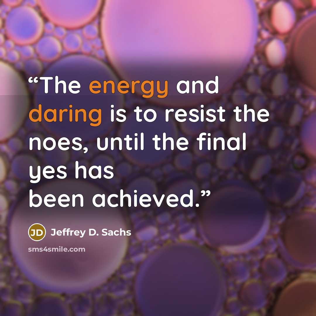 “The energy and daring is to resist the noes, until the final yes has been achieved.” quote by Jeffrey D. Sachs