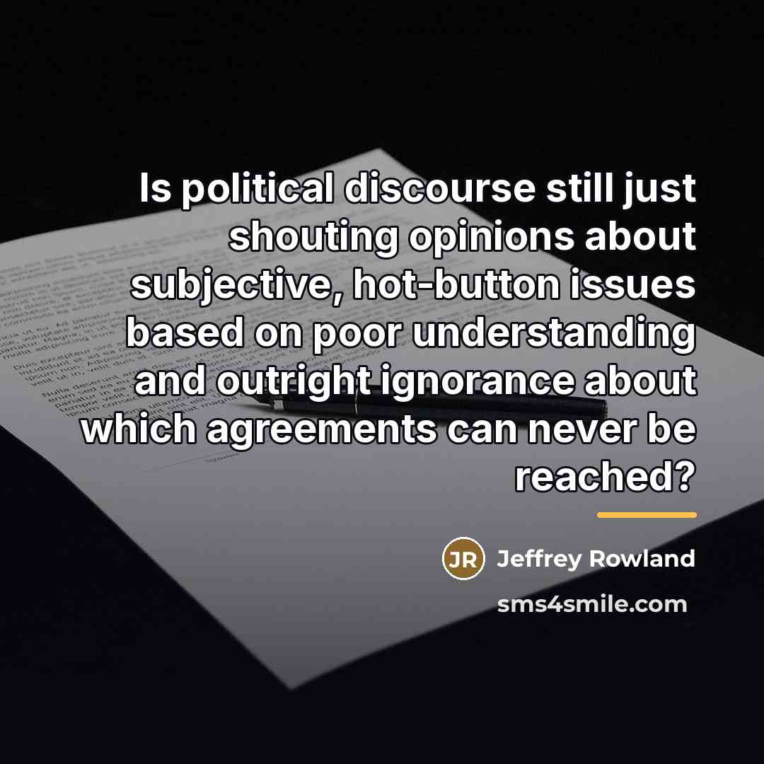 “Is political discourse still just shouting opinions about subjective, hot-button…” quote by Jeffrey Rowland