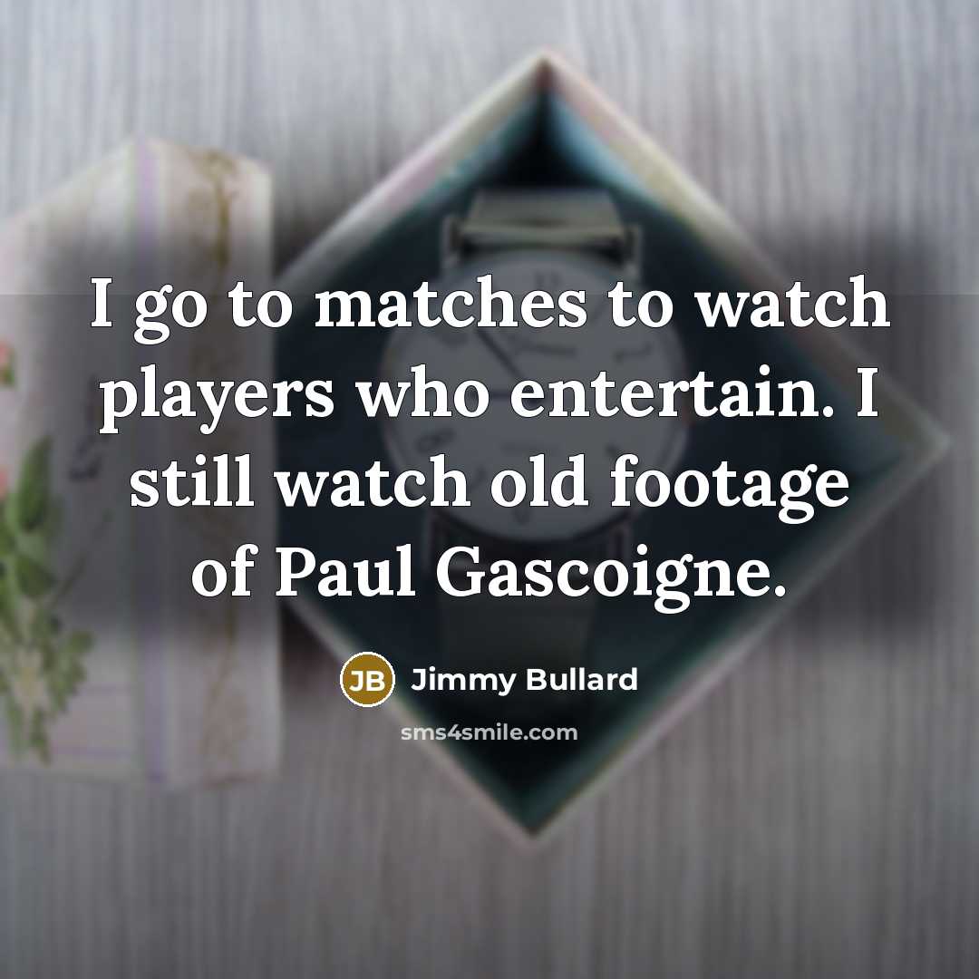 “I go to matches to watch players who entertain. I…” quote by Jimmy Bullard