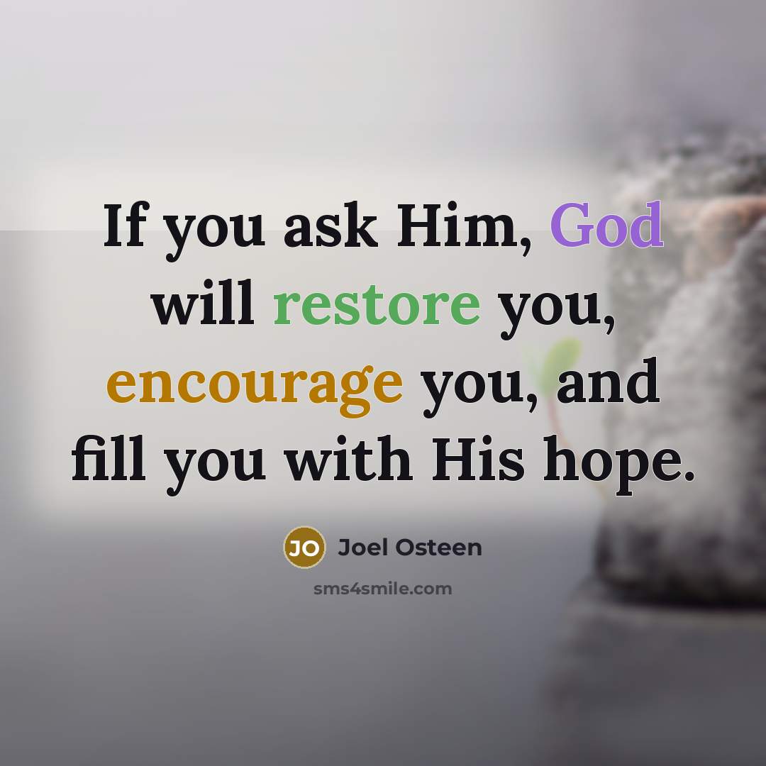 “If you ask Him, God will restore you, encourage you, and fill you with His hope.” quote by Joel Osteen