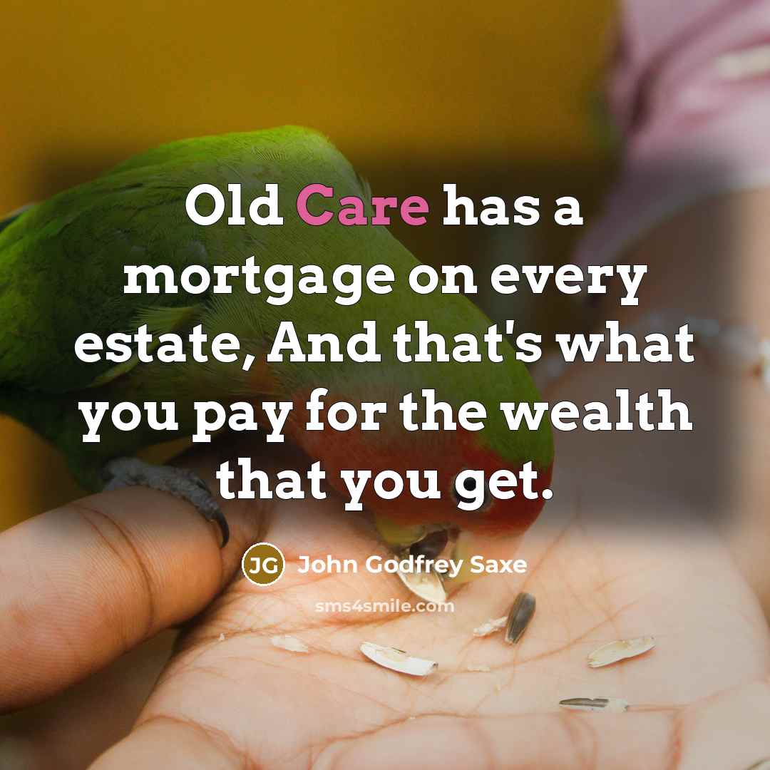 “Old Care has a mortgage on every estate, And that's…” quote by John Godfrey Saxe