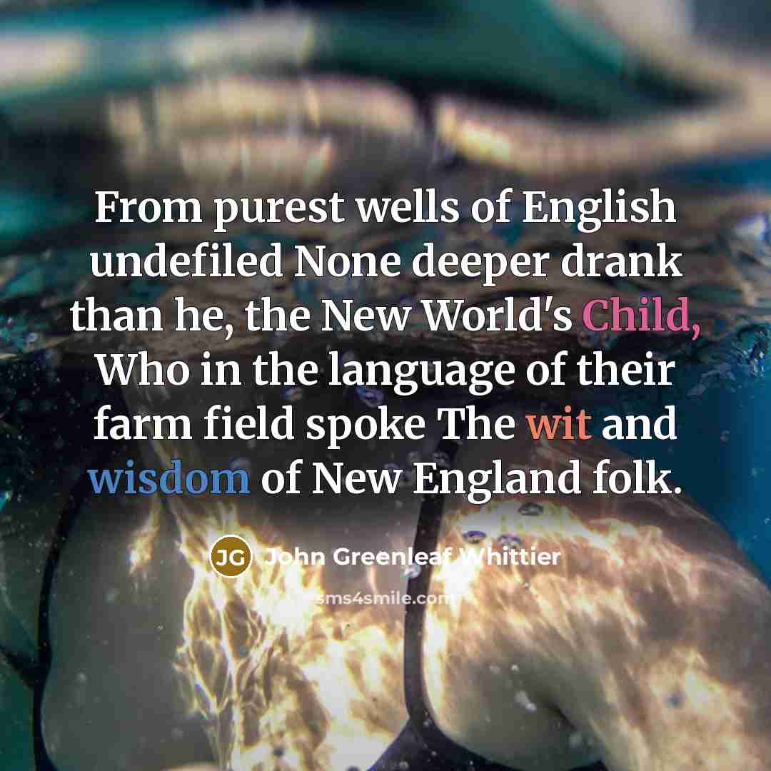 “From purest wells of English undefiled None deeper drank than…” quote by John Greenleaf Whittier