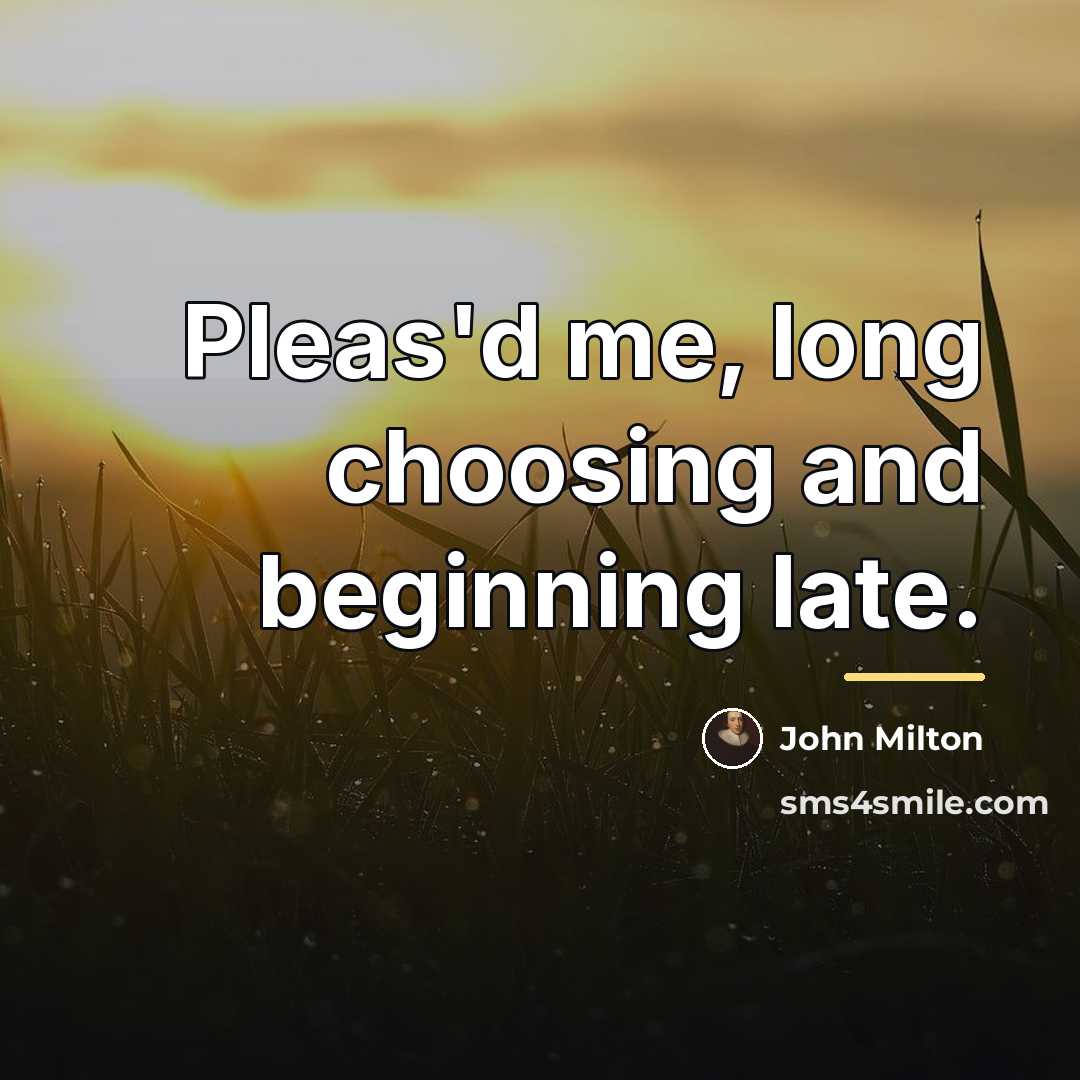 “Pleas'd me, long choosing and beginning late.…” quote by John Milton