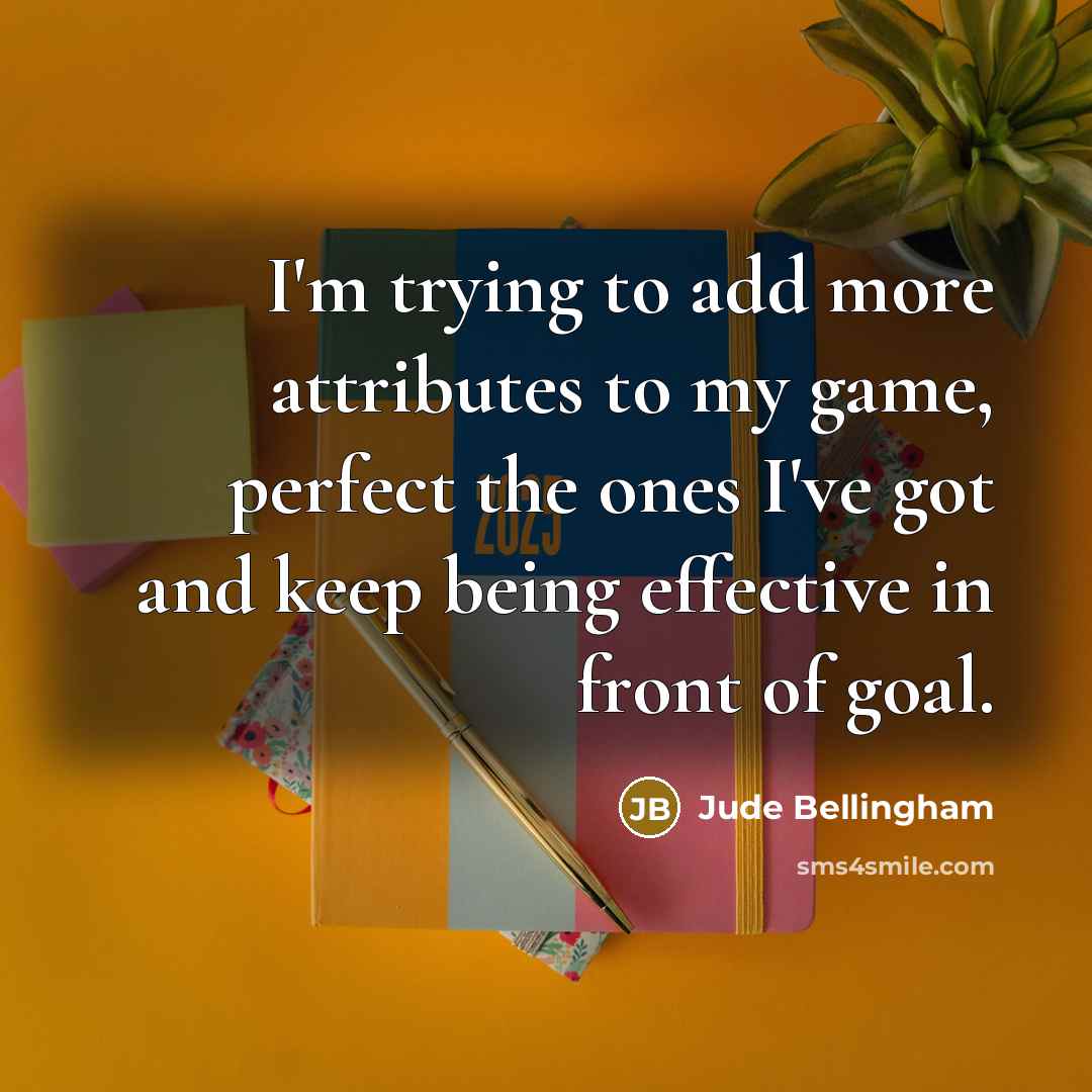 “I'm trying to add more attributes to my game, perfect…” quote by Jude Bellingham