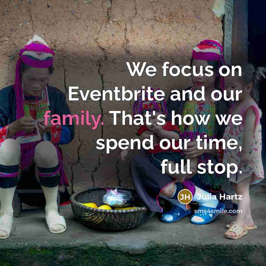 “We focus on Eventbrite and our family. That's how we…” quote by Julia Hartz