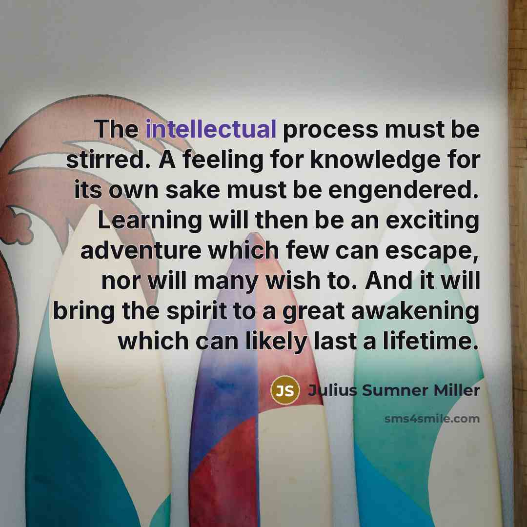 “The intellectual process must be stirred. A feeling for knowledge…” quote by Julius Sumner Miller