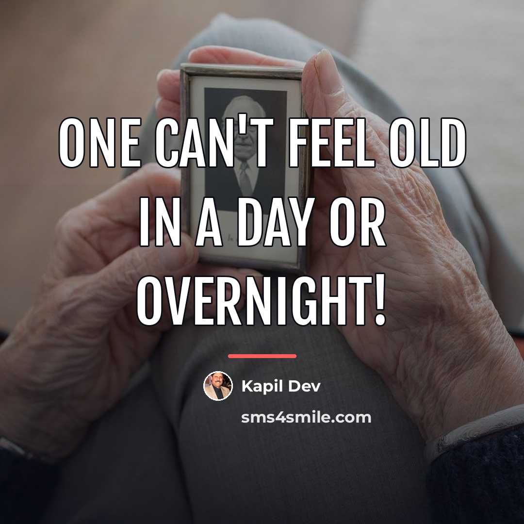 “One can't feel old in a day or overnight!…” quote by Kapil Dev