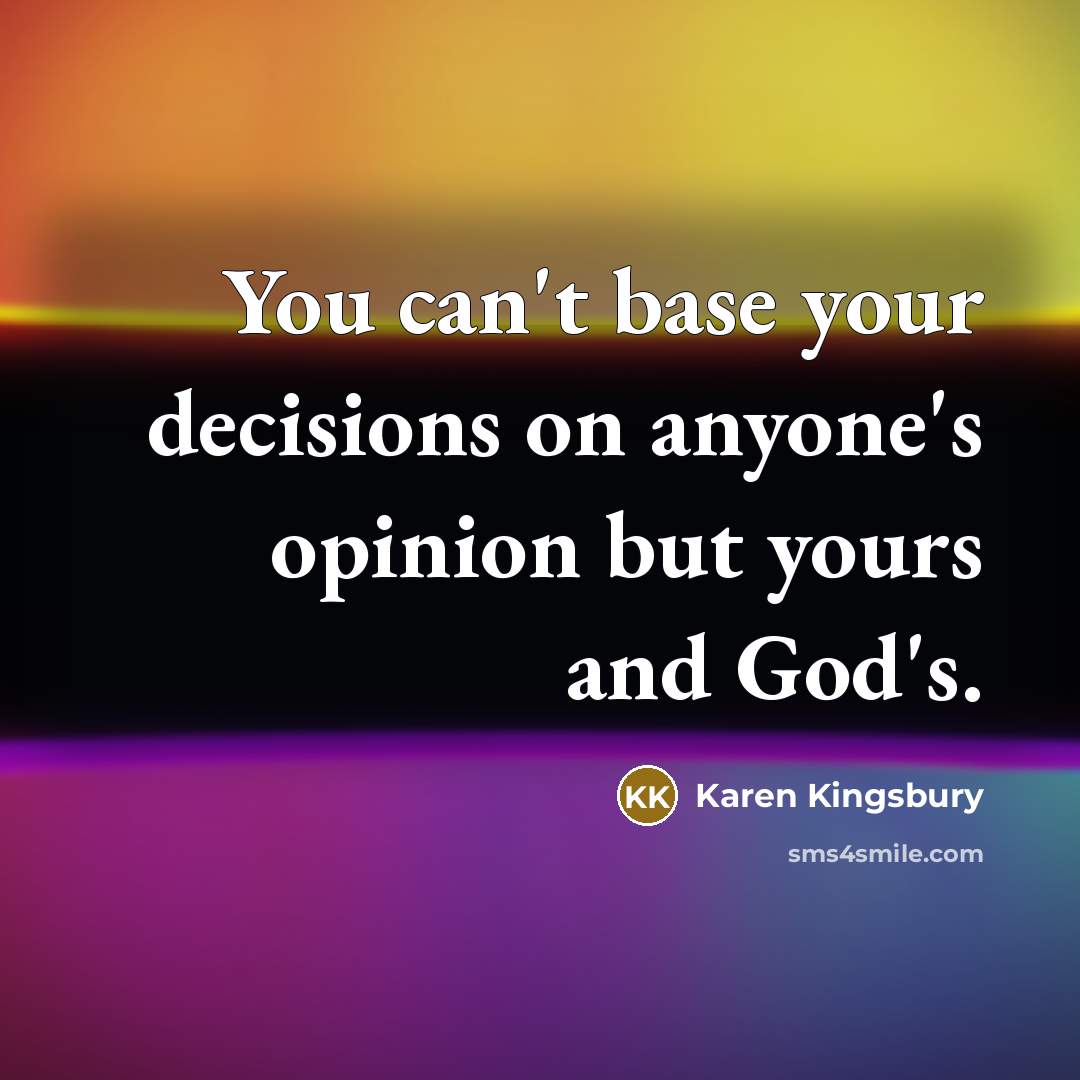 “You can't base your decisions on anyone's opinion but yours…” quote by Karen Kingsbury