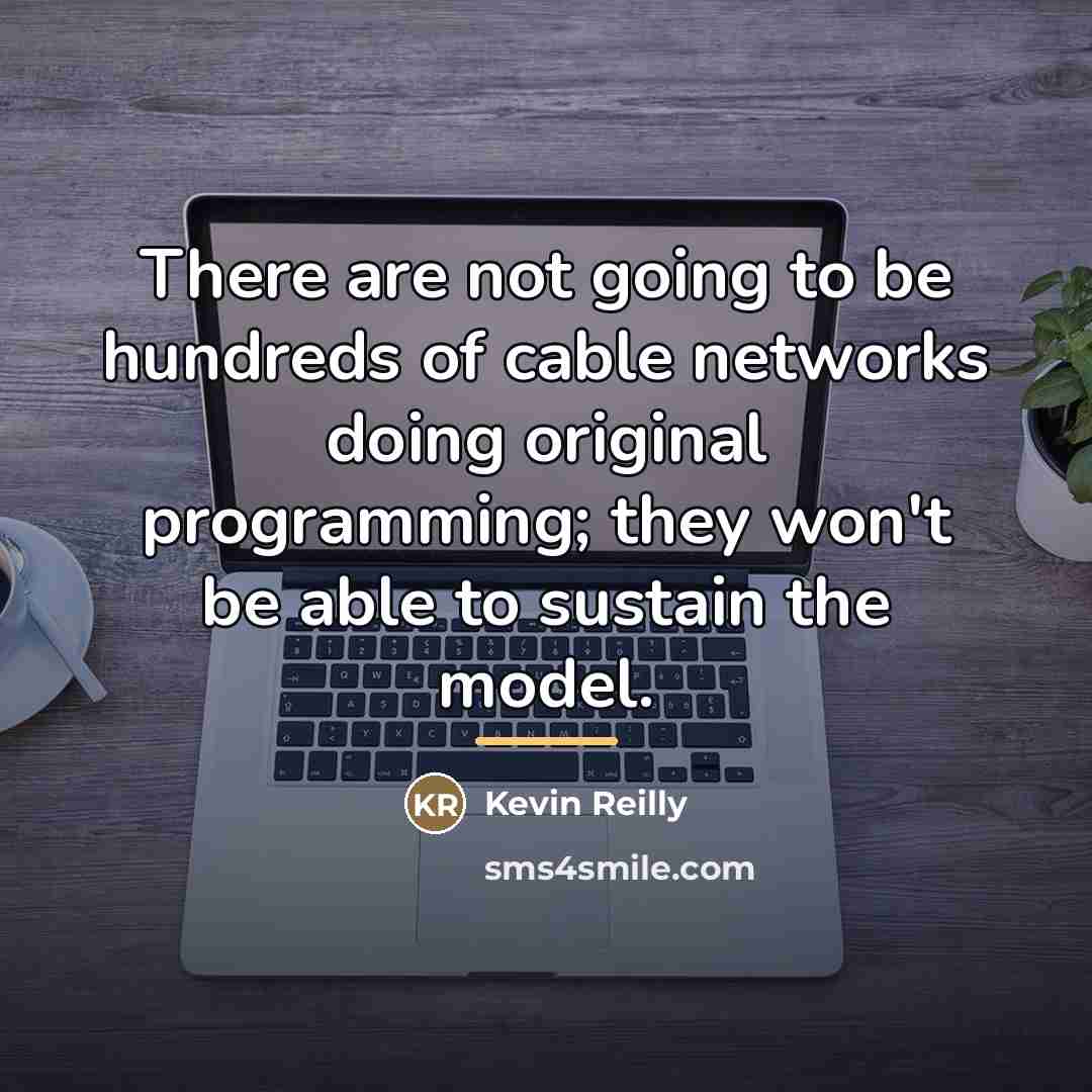 “There are not going to be hundreds of cable networks…” quote by Kevin Reilly