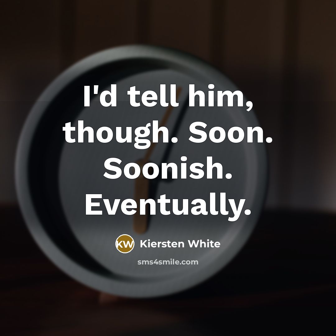 “I'd tell him, though. Soon. Soonish. Eventually.…” quote by Kiersten White