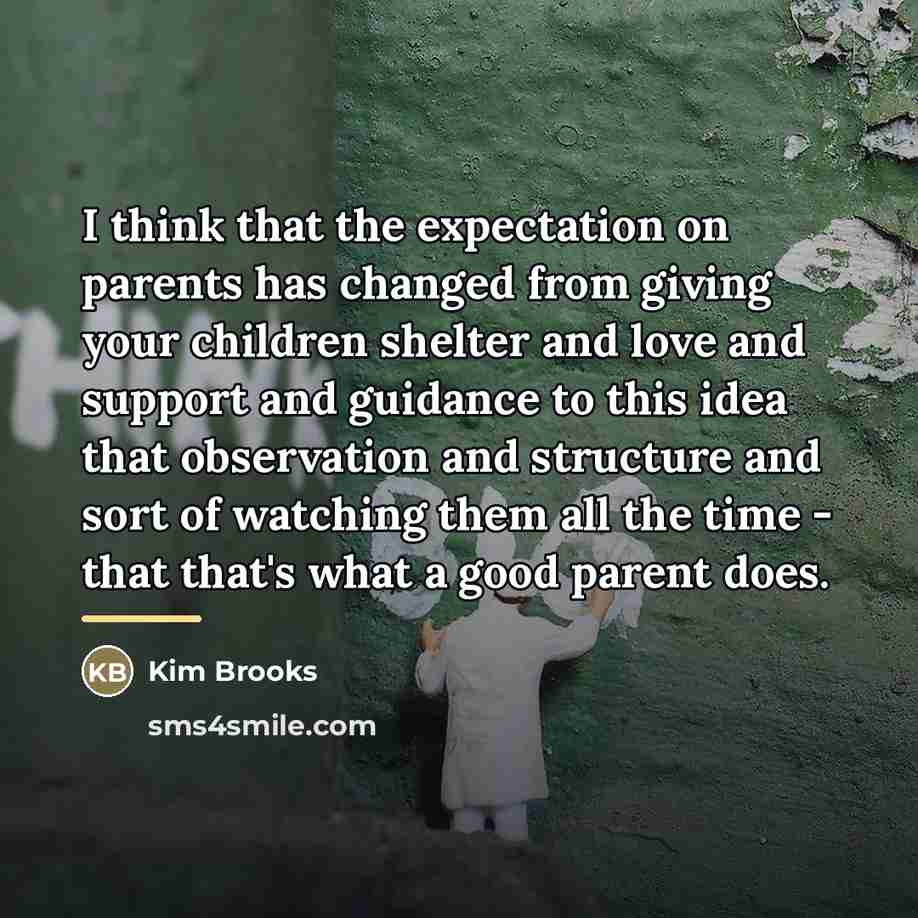 “I think that the expectation on parents has changed from…” quote by Kim Brooks