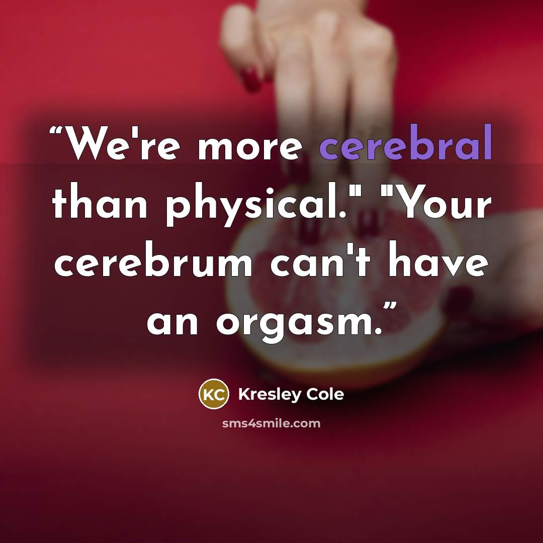 “We're more cerebral than physical." "Your cerebrum can't have an orgasm.” quote by Kresley Cole