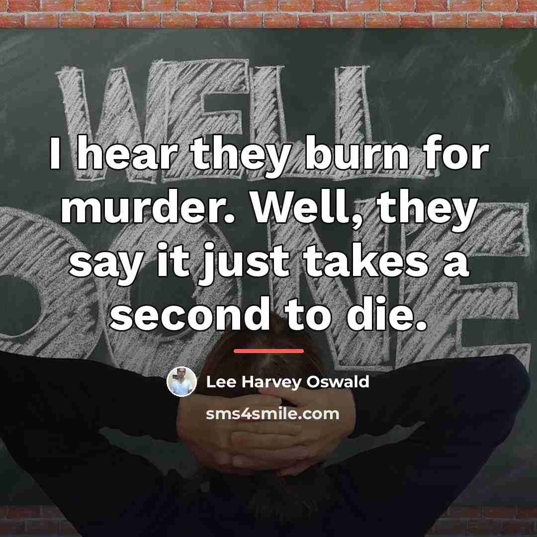 “I hear they burn for murder. Well, they say it…” quote by Lee Harvey Oswald