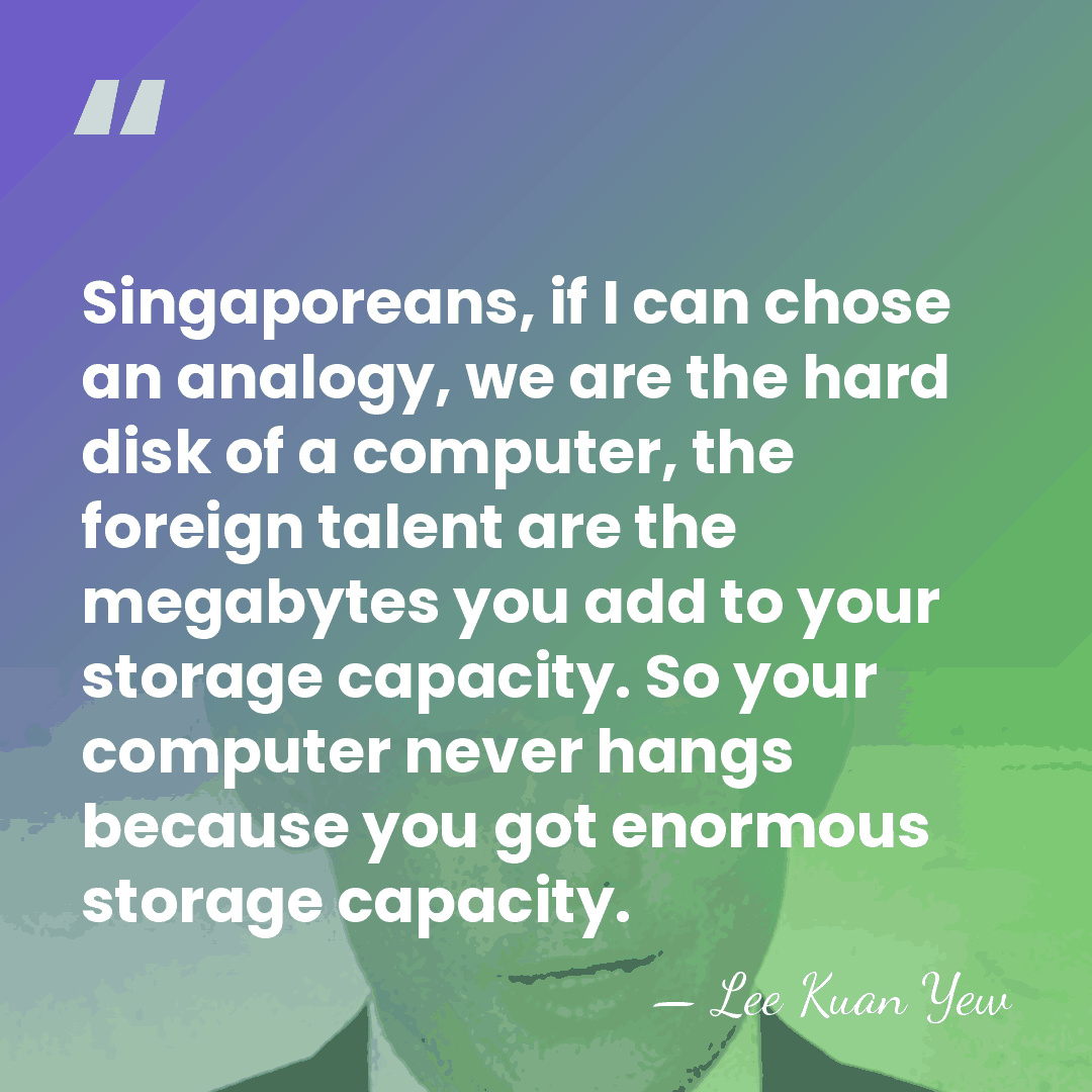 Singaporeans, if I can chose an analogy, we are the hard disk&hellip; - Lee Kuan Yew
