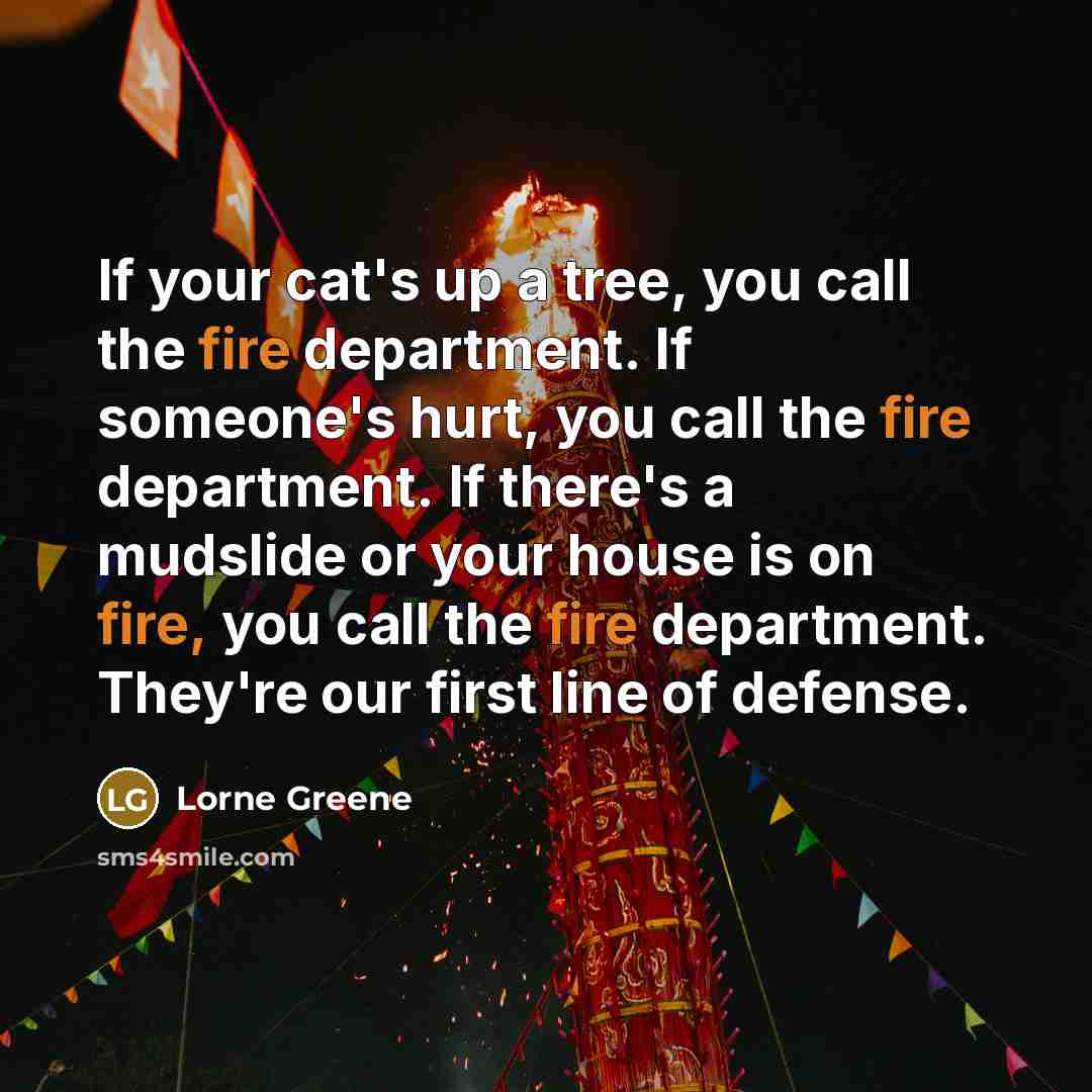 “If your cat's up a tree, you call the fire…” quote by Lorne Greene