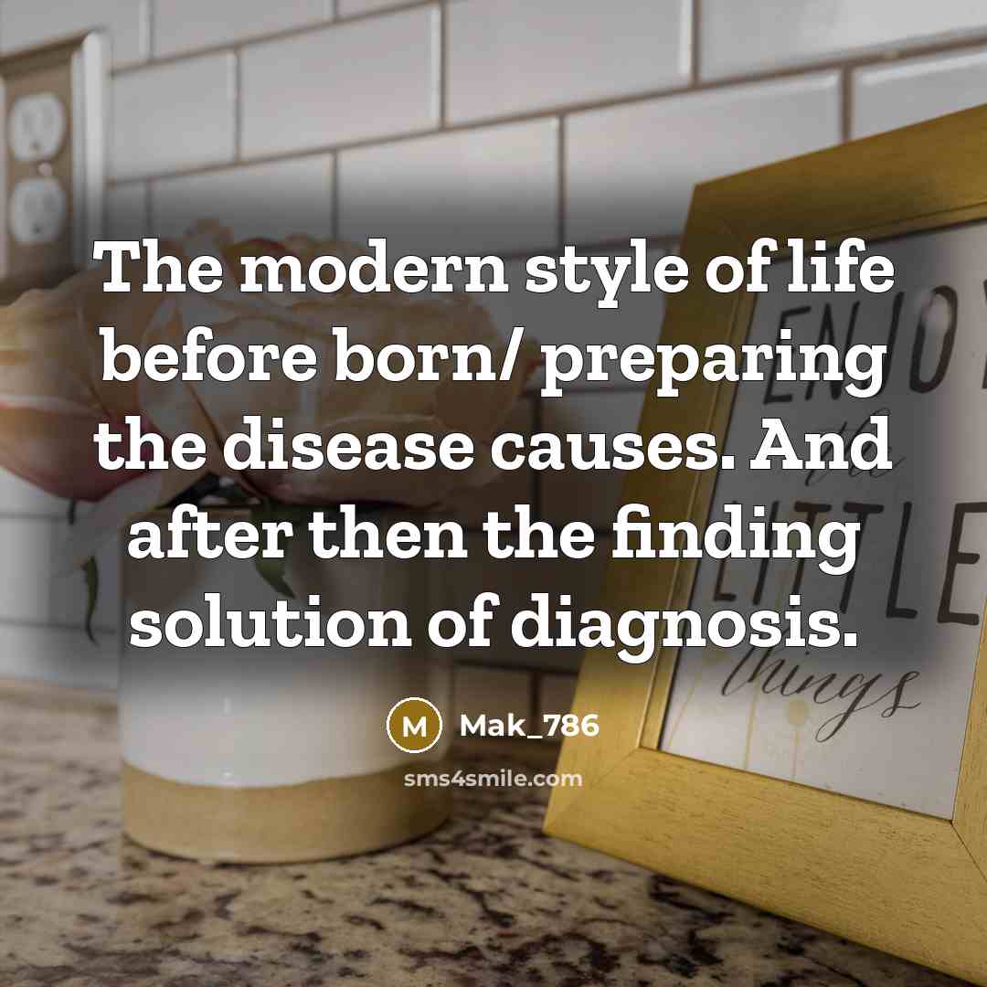 “The modern style of life before born/ preparing the disease causes. And after then the finding solution of diagnosis.” quote by Mak_786