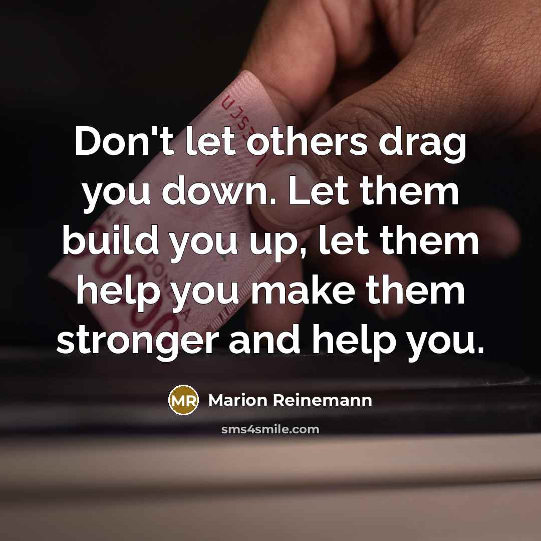 “Don't let others drag you down. Let them build you…” quote by Marion Reinemann