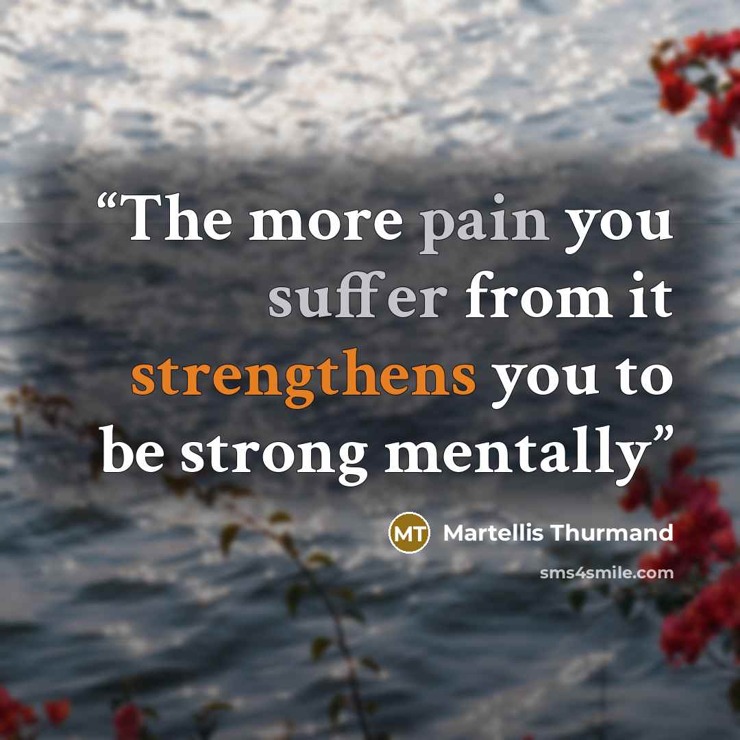 “The more pain you suffer from it strengthens you to be strong mentally” quote by Martellis Thurmand