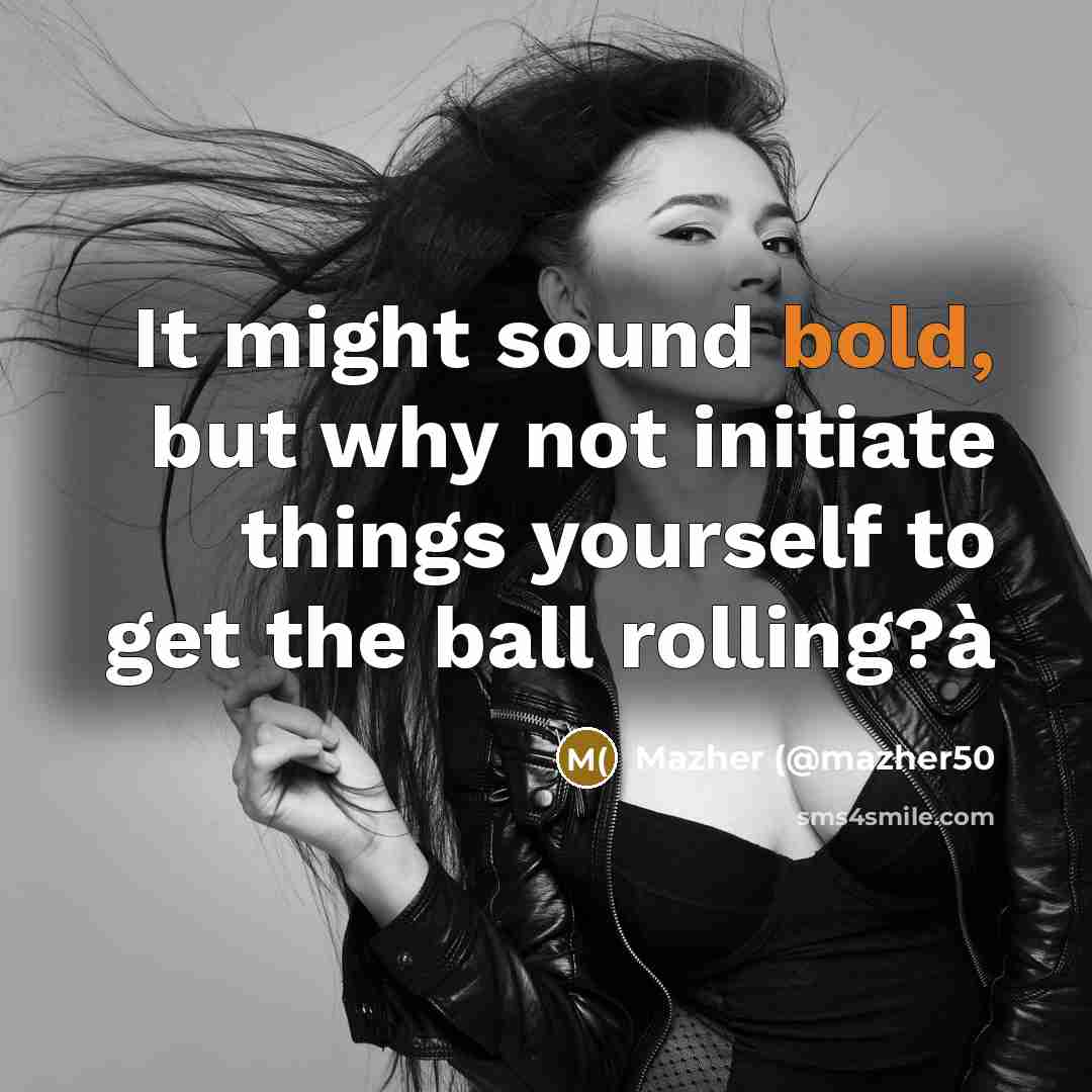 “It might sound bold, but why not initiate things yourself…” quote by Mazher (@mazher50